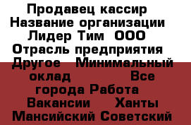 Продавец-кассир › Название организации ­ Лидер Тим, ООО › Отрасль предприятия ­ Другое › Минимальный оклад ­ 31 500 - Все города Работа » Вакансии   . Ханты-Мансийский,Советский г.